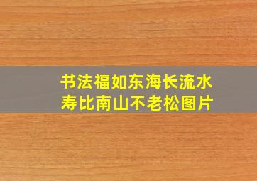 书法福如东海长流水 寿比南山不老松图片